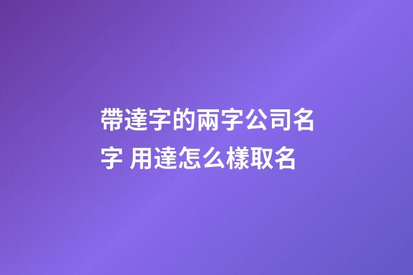 帶達字的兩字公司名字 用達怎么樣取名-第1張-公司起名-玄機派